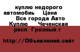 куплю недорого автомобиь  › Цена ­ 5-20000 - Все города Авто » Куплю   . Чеченская респ.,Грозный г.